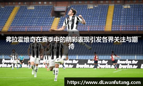 弗拉霍维奇在赛季中的精彩表现引发各界关注与期待