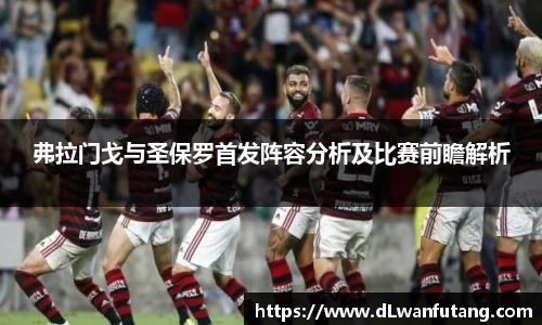 弗拉门戈与圣保罗首发阵容分析及比赛前瞻解析
